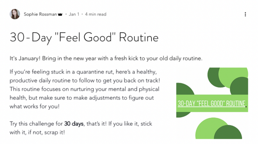 Sophie Rossman ’21 released her 30-Day “Feel Good” Routine on Jan. 1 in an effort to promote wellness and self-care in the new year and aid individuals who yearn for structure and motivation in a time of uncertainty.