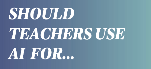 What Should Teachers use AI for? What are teachers using AI for? 